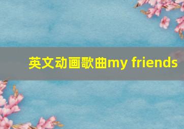 英文动画歌曲my friends